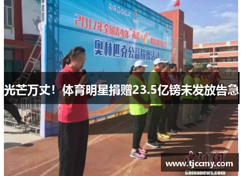 光芒万丈！体育明星捐赠23.5亿镑未发放告急